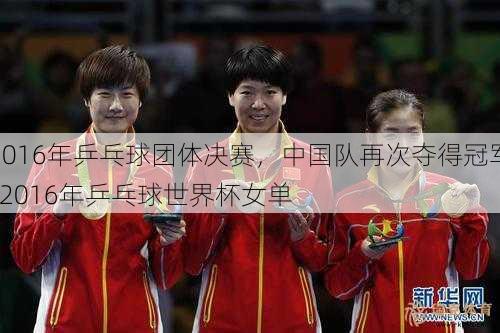 2016年乒乓球团体决赛，中国队再次夺得冠军  2016年乒乓球世界杯女单