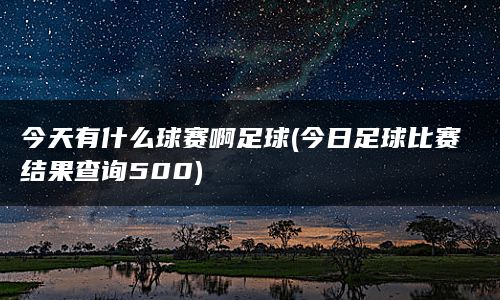 今天有什么球赛啊足球(今日足球比赛结果查询500)