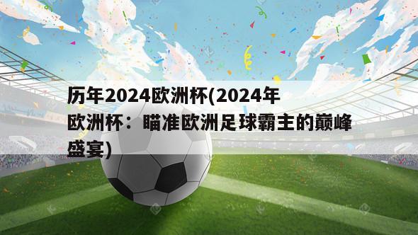 历年2024欧洲杯(2024年欧洲杯：瞄准欧洲足球霸主的巅峰盛宴)-第1张图片-欧洲杯_足球无插件免费观看_2024欧洲杯直播-24直播吧