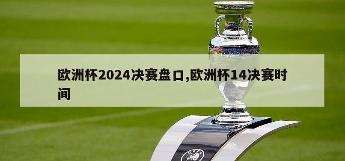 欧洲杯2024决赛盘口,欧洲杯14决赛时间