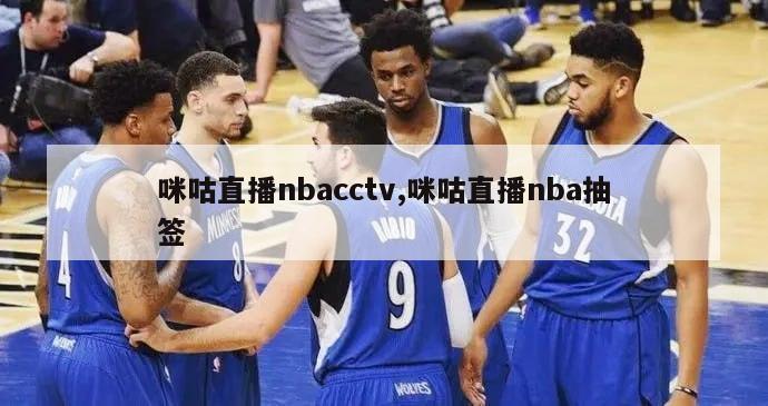 咪咕直播nbacctv,咪咕直播nba抽签