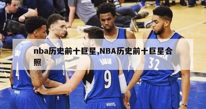 nba历史前十巨星,NBA历史前十巨星合照