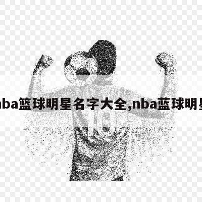 nba篮球明星名字大全,nba蓝球明星