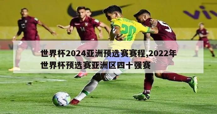 世界杯2024亚洲预选赛赛程,2022年世界杯预选赛亚洲区四十强赛