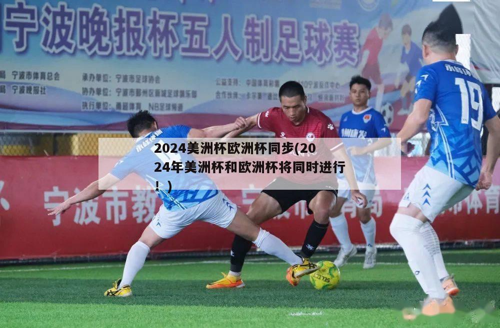 2024美洲杯欧洲杯同步(2024年美洲杯和欧洲杯将同时进行！)