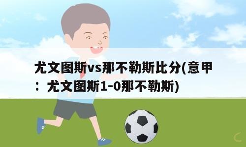 尤文图斯vs那不勒斯比分(意甲：尤文图斯1-0那不勒斯)