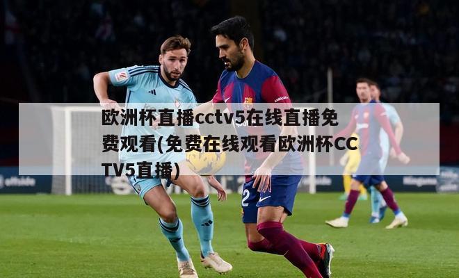 欧洲杯直播cctv5在线直播免费观看(免费在线观看欧洲杯CCTV5直播)