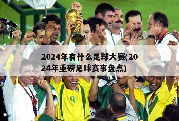 2024年有什么足球大赛(2024年重磅足球赛事盘点)