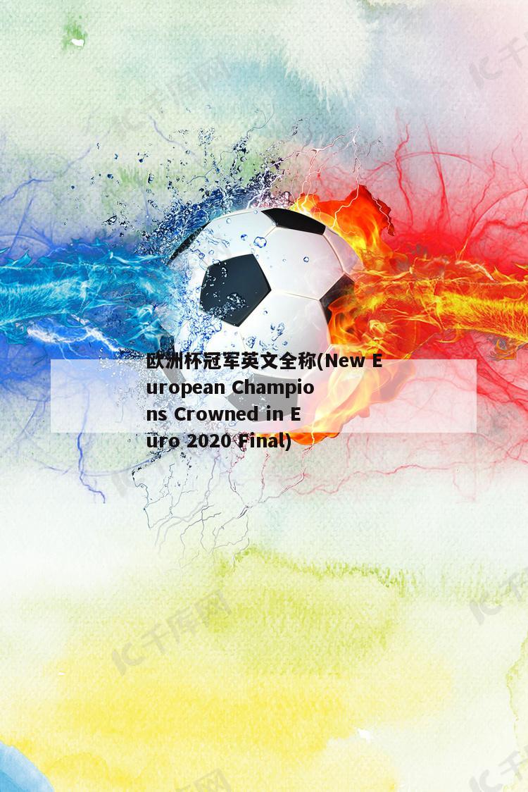 欧洲杯冠军英文全称(New European Champions Crowned in Euro 2020 Final)