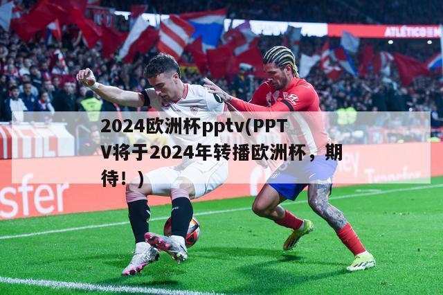 2024欧洲杯pptv(PPTV将于2024年转播欧洲杯，期待！)