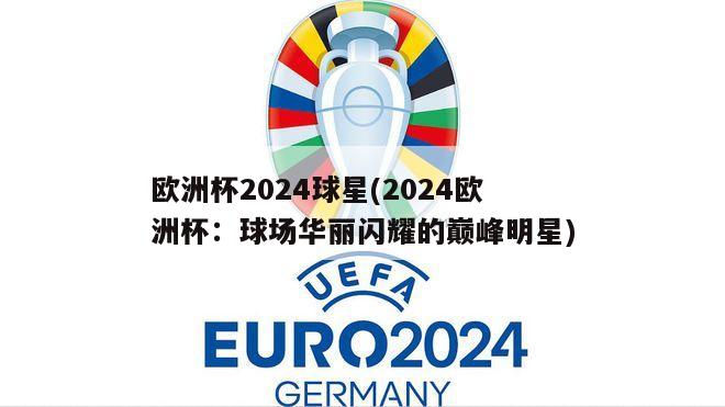 欧洲杯2024球星(2024欧洲杯：球场华丽闪耀的巅峰明星)