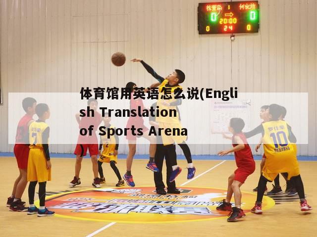 体育馆用英语怎么说(English Translation of Sports Arena)